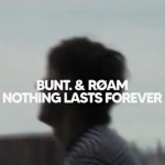 BUNT. & RAM - NOTHING LASTS FOREVER